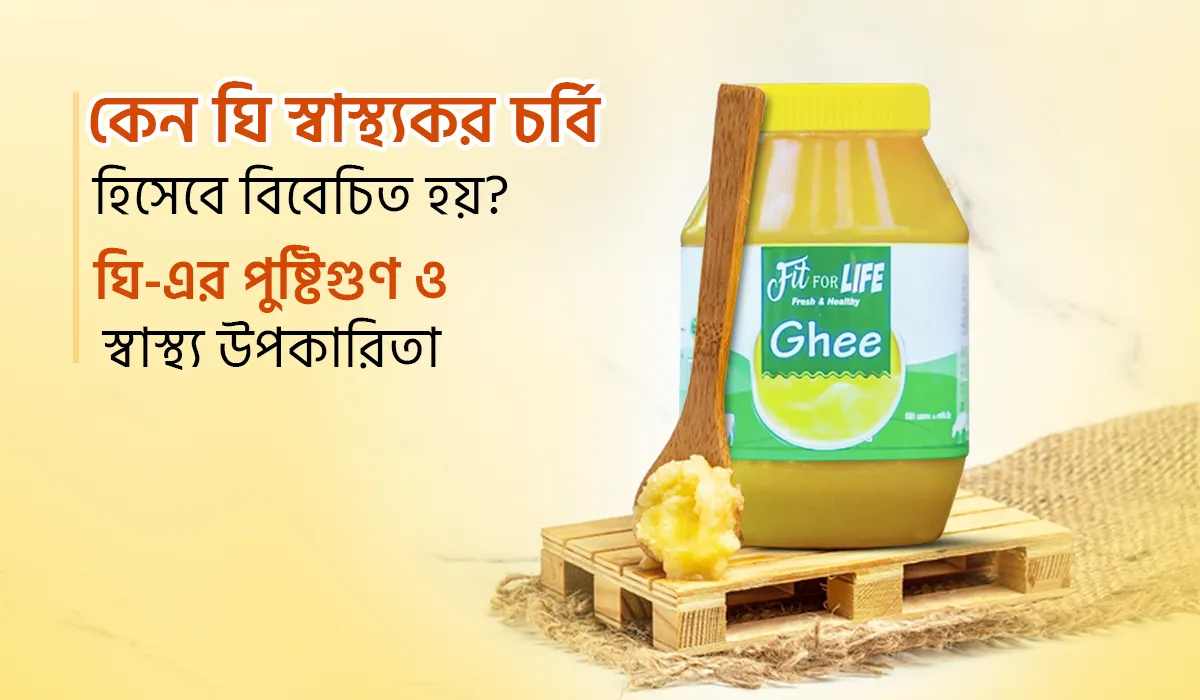 কেন ঘি কে স্বাস্থ্যকর চর্বি বলা হয়? ঘি-এর পুষ্টিগুণ ও স্বাস্থ্য উপকারিতা