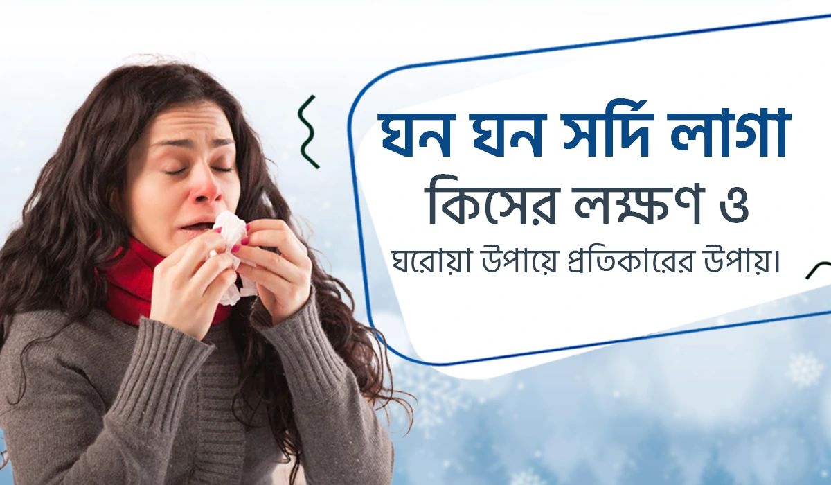 ঘন ঘন সর্দি কাশি কিসের লক্ষণ ও ঘরোয়া পদ্ধতিতে প্রতিকারের উপায়
