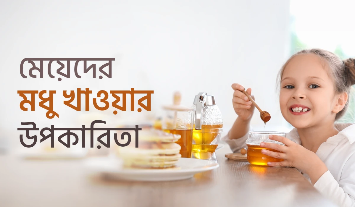 মেয়েদের মধু খাওয়ার উপকারিতা: স্বাস্থ্য ও যৌন জীবনে মধুর প্রয়োজনীয়তা